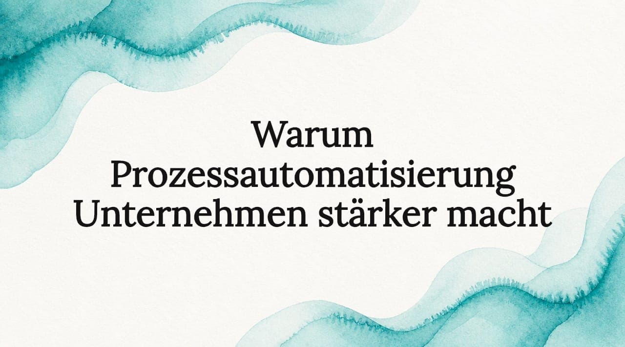 Warum Prozessautomatisierung Unternehmen stärker macht